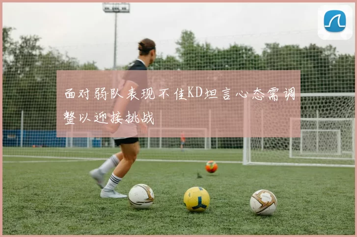 面对弱队表现不佳KD坦言心态需调整以迎接挑战