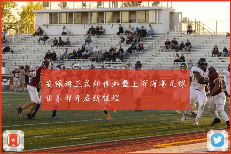 安佩姆正式租借加盟上海海港足球俱乐部开启新征程