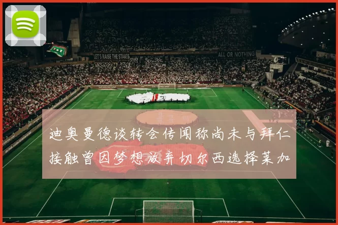 迪奥曼德谈转会传闻称尚未与拜仁接触曾因梦想放弃切尔西选择莱加内斯
