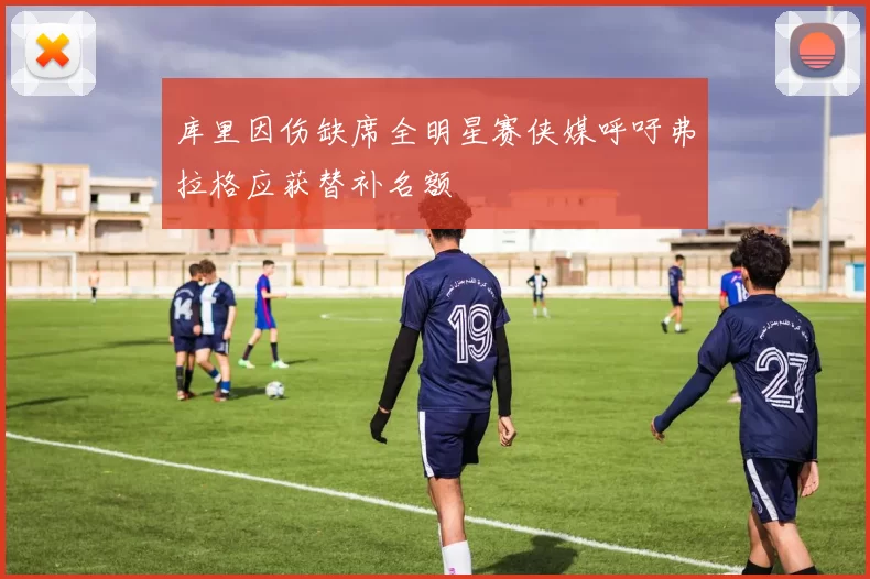 库里因伤缺席全明星赛侠媒呼吁弗拉格应获替补名额