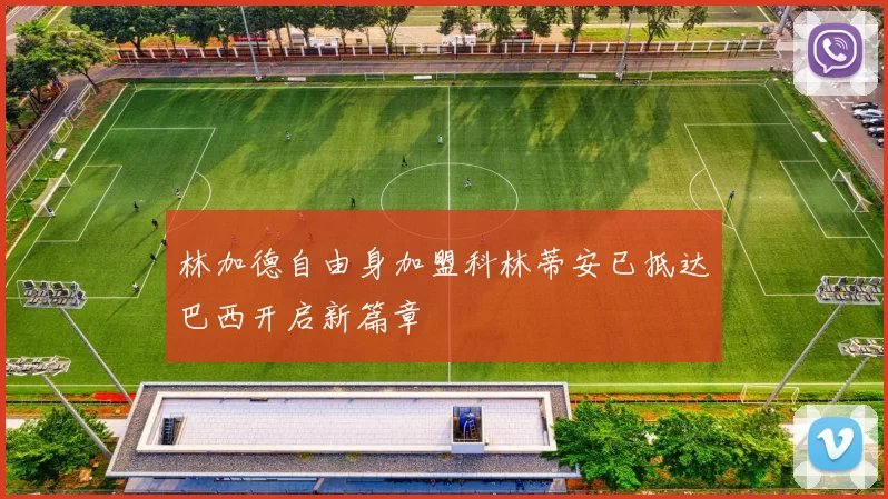 林加德自由身加盟科林蒂安已抵达巴西开启新篇章
