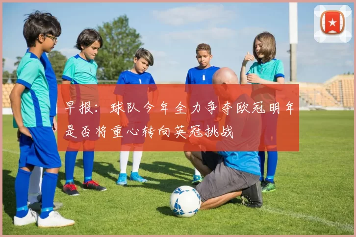 早报：球队今年全力争夺欧冠明年是否将重心转向英冠挑战