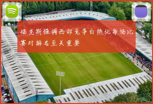 福克斯强调西部竞争白热化每场比赛对排名至关重要