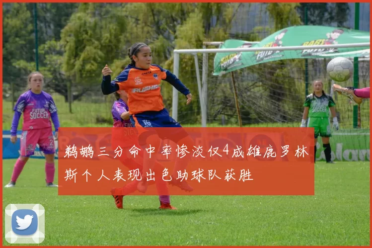 鹈鹕三分命中率惨淡仅4成雄鹿罗林斯个人表现出色助球队获胜
