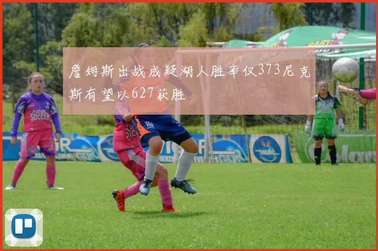 詹姆斯出战成疑湖人胜率仅373尼克斯有望以627获胜