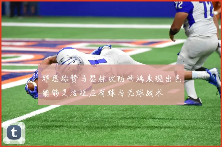 邓恩称赞马瑟林攻防两端表现出色能够灵活适应有球与无球战术