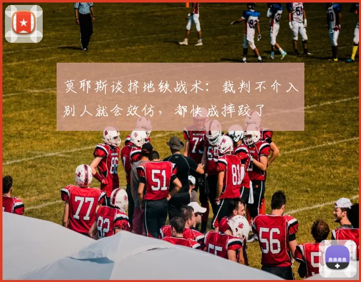 莫耶斯谈挤地铁战术：裁判不介入别人就会效仿，都快成摔跤了