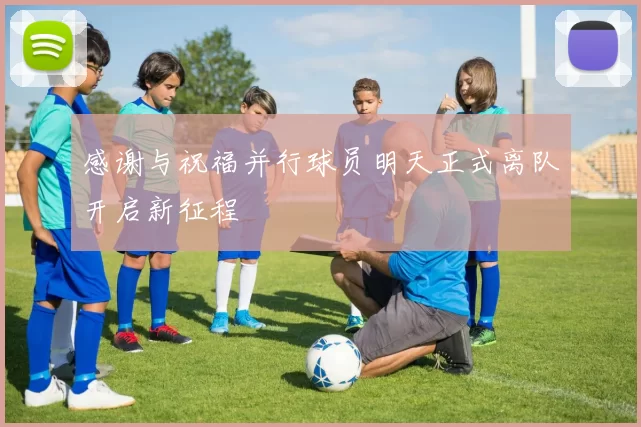 感谢与祝福并行球员明天正式离队开启新征程
