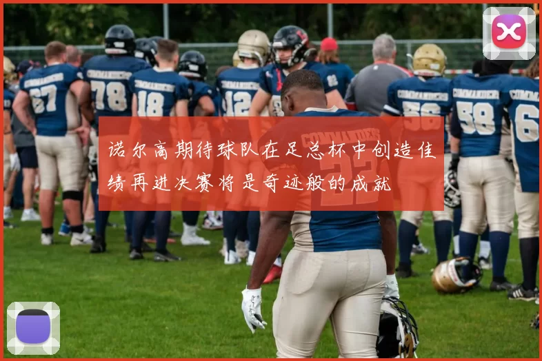 诺尔高期待球队在足总杯中创造佳绩再进决赛将是奇迹般的成就