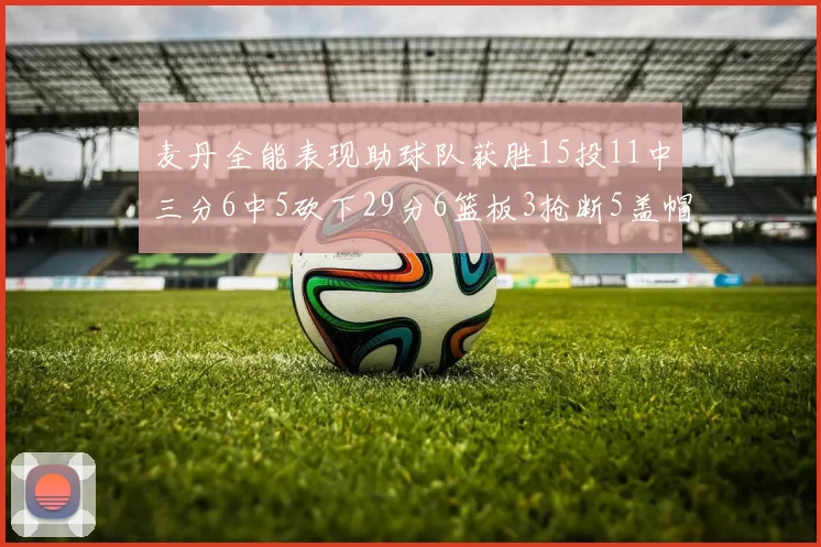 麦丹全能表现助球队获胜15投11中三分6中5砍下29分6篮板3抢断5盖帽